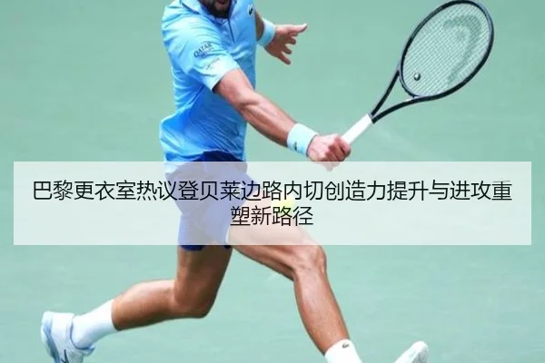 巴黎更衣室热议登贝莱边路内切创造力提升与进攻重塑新路径 - kaiyun