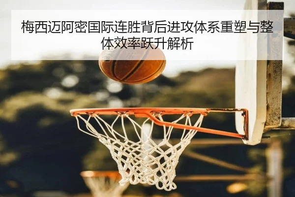 梅西迈阿密国际连胜背后进攻体系重塑与整体效率跃升解析 | kaiyun