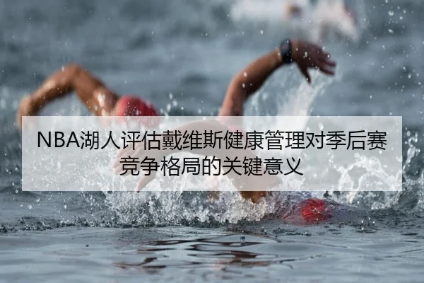 NBA湖人评估戴维斯健康管理对季后赛竞争格局的关键意义 | kaiyun