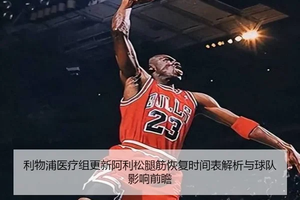 利物浦医疗组更新阿利松腿筋恢复时间表解析与球队影响前瞻 | kaiyun